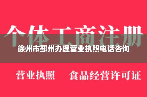 徐州市邳州办理营业执照电话咨询