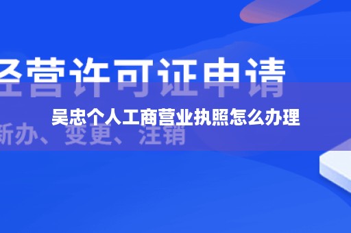 吴忠个人工商营业执照怎么办理