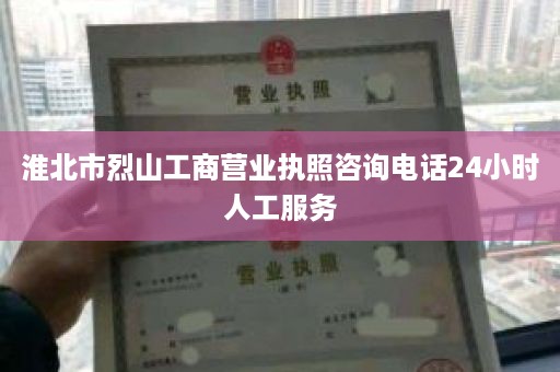 淮北市烈山工商营业执照咨询电话24小时人工服务