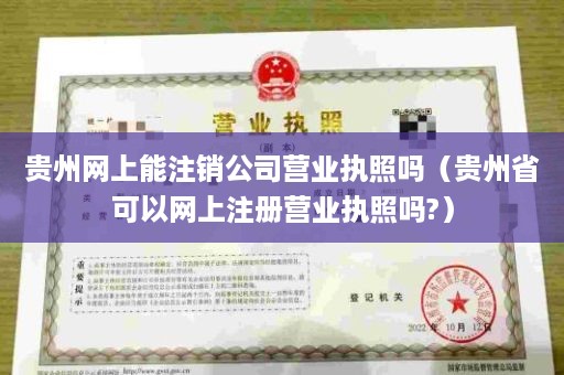 贵州网上能注销公司营业执照吗（贵州省可以网上注册营业执照吗?）