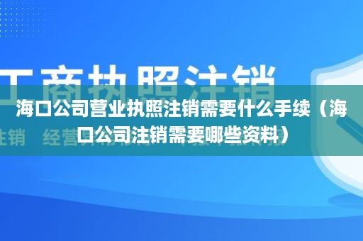 海口公司营业执照注销需要什么手续（海口公司注销需要哪些资料）