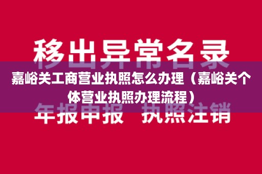 嘉峪关工商营业执照怎么办理（嘉峪关个体营业执照办理流程）