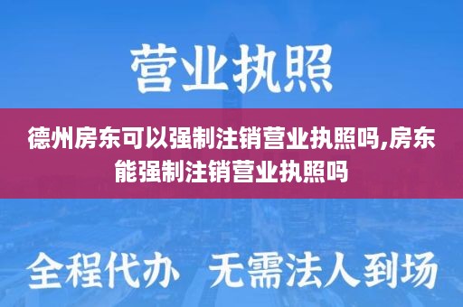 德州房东可以强制注销营业执照吗,房东能强制注销营业执照吗