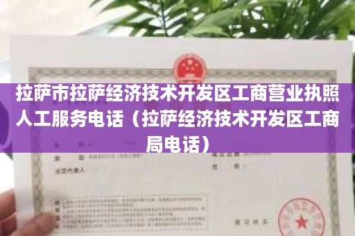 拉萨市拉萨经济技术开发区工商营业执照人工服务电话（拉萨经济技术开发区工商局电话）