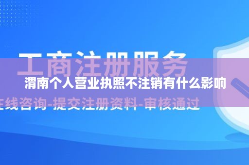 渭南个人营业执照不注销有什么影响