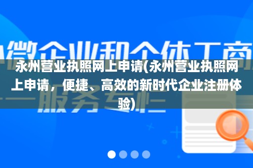 永州营业执照网上申请(永州营业执照网上申请，便捷、高效的新时代企业注册体验)