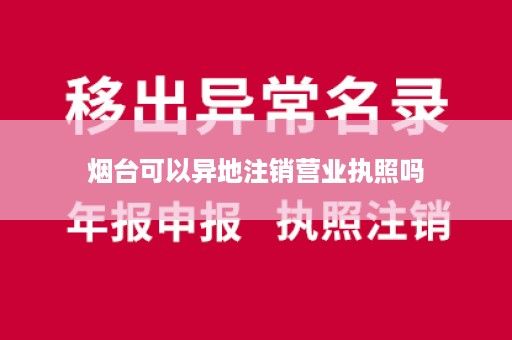 烟台可以异地注销营业执照吗