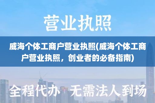 威海个体工商户营业执照(威海个体工商户营业执照，创业者的必备指南)