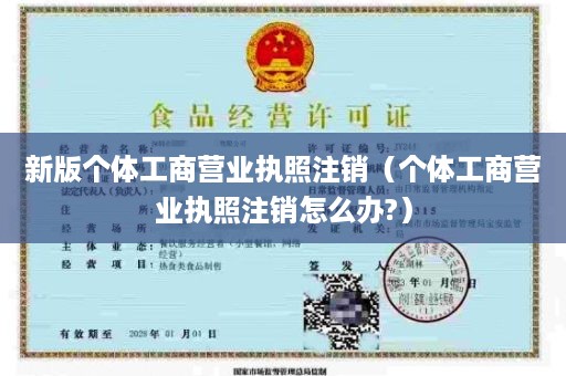 新版个体工商营业执照注销（个体工商营业执照注销怎么办?）