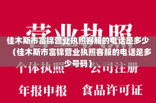 佳木斯市富锦营业执照客服的电话是多少（佳木斯市富锦营业执照客服的电话是多少号码）