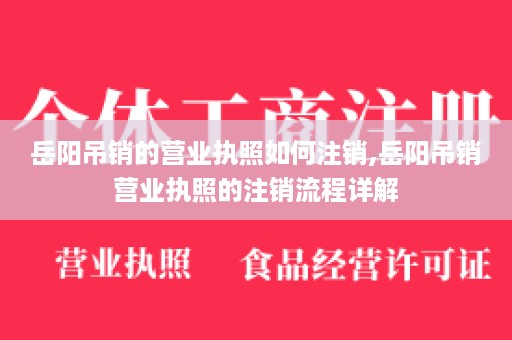 岳阳吊销的营业执照如何注销,岳阳吊销营业执照的注销流程详解