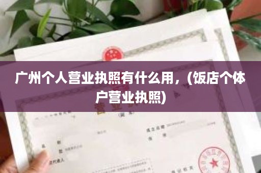 广州个人营业执照有什么用，(饭店个体户营业执照)