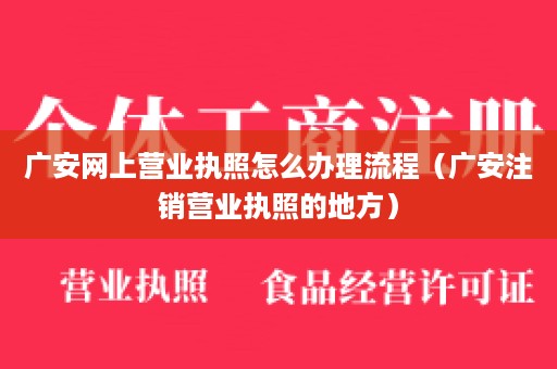 广安网上营业执照怎么办理流程（广安注销营业执照的地方）