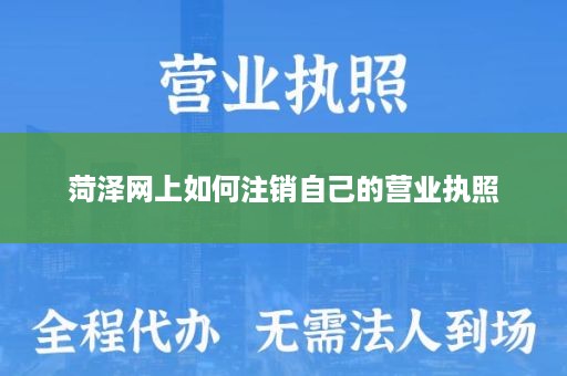 菏泽网上如何注销自己的营业执照