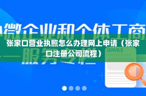 张家口营业执照怎么办理网上申请（张家口注册公司流程）