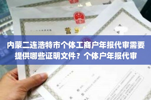 内蒙二连浩特市个体工商户年报代审需要提供哪些证明文件？个体户年报代审