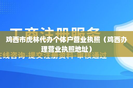 鸡西市虎林代办个体户营业执照（鸡西办理营业执照地址）