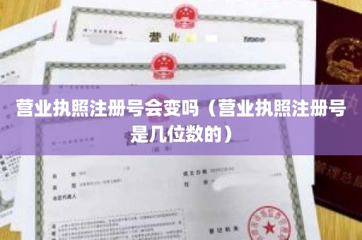 营业执照注册号会变吗（营业执照注册号是几位数的）