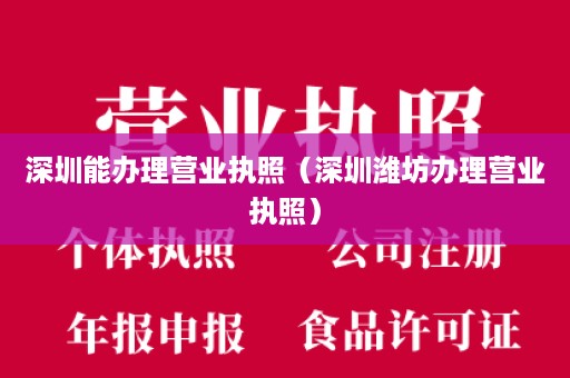 深圳能办理营业执照（深圳潍坊办理营业执照）