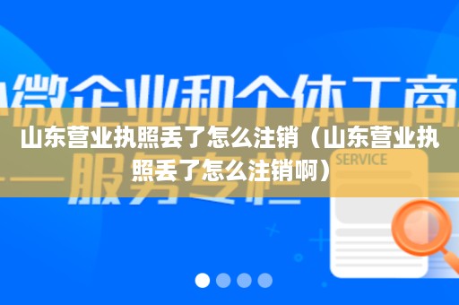 山东营业执照丢了怎么注销（山东营业执照丢了怎么注销啊）