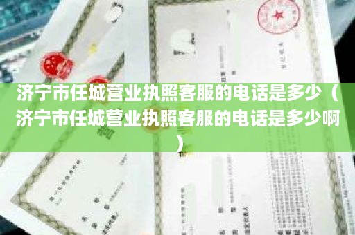 济宁市任城营业执照客服的电话是多少（济宁市任城营业执照客服的电话是多少啊）