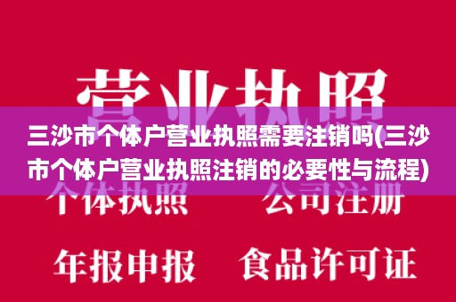 三沙市个体户营业执照需要注销吗(三沙市个体户营业执照注销的必要性与流程)