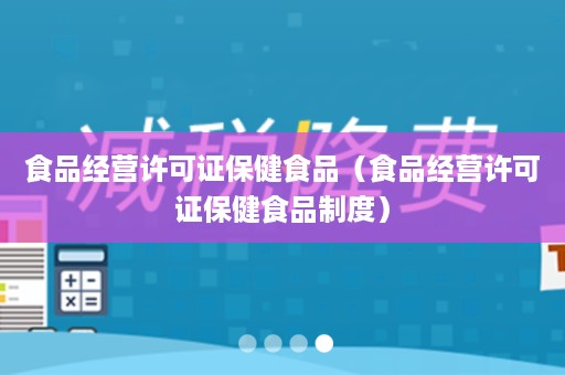 食品经营许可证保健食品（食品经营许可证保健食品制度）