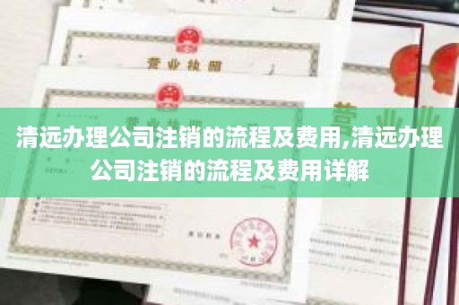 清远办理公司注销的流程及费用,清远办理公司注销的流程及费用详解