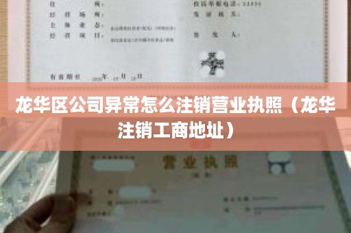 龙华区公司异常怎么注销营业执照（龙华注销工商地址）