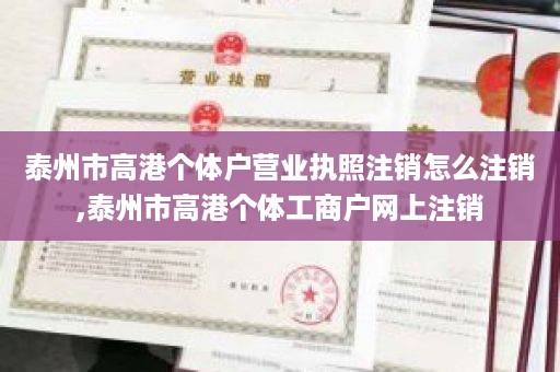 泰州市高港个体户营业执照注销怎么注销,泰州市高港个体工商户网上注销