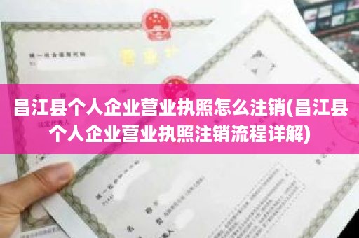 昌江县个人企业营业执照怎么注销(昌江县个人企业营业执照注销流程详解)