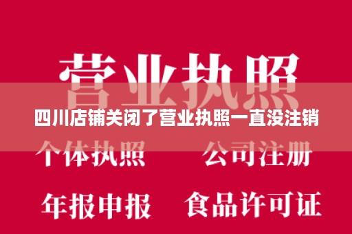 四川店铺关闭了营业执照一直没注销