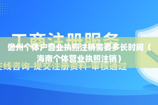 儋州个体户营业执照注销需要多长时间（海南个体营业执照注销）