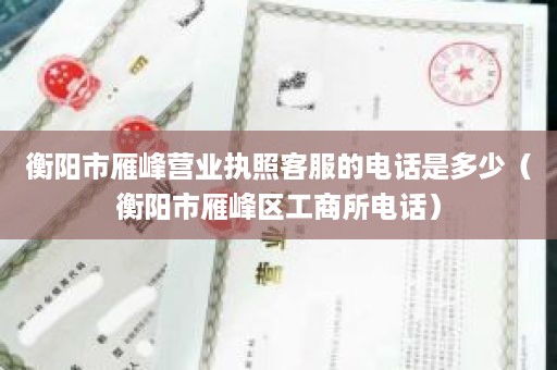 衡阳市雁峰营业执照客服的电话是多少（衡阳市雁峰区工商所电话）