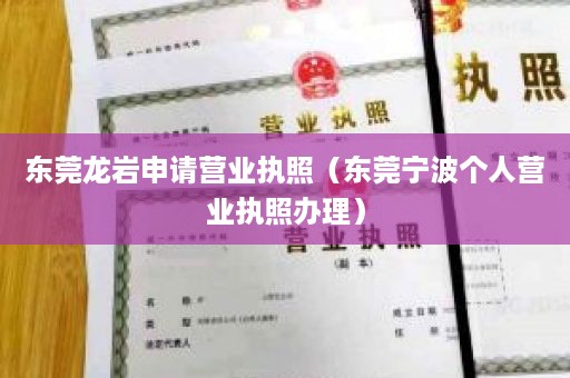 东莞龙岩申请营业执照（东莞宁波个人营业执照办理）