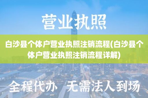 白沙县个体户营业执照注销流程(白沙县个体户营业执照注销流程详解)