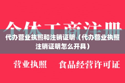 代办营业执照和注销证明（代办营业执照注销证明怎么开具）