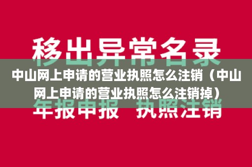 中山网上申请的营业执照怎么注销（中山网上申请的营业执照怎么注销掉）