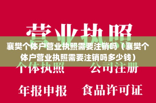 襄樊个体户营业执照需要注销吗（襄樊个体户营业执照需要注销吗多少钱）