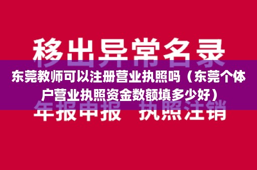 东莞教师可以注册营业执照吗（东莞个体户营业执照资金数额填多少好）