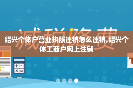 绍兴个体户营业执照注销怎么注销,绍兴个体工商户网上注销