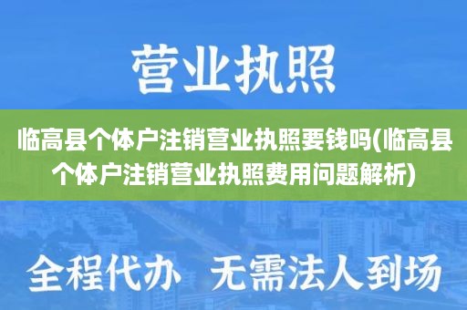 临高县个体户注销营业执照要钱吗(临高县个体户注销营业执照费用问题解析)