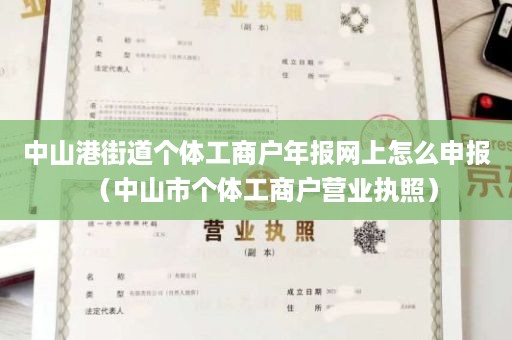 中山港街道个体工商户年报网上怎么申报（中山市个体工商户营业执照）