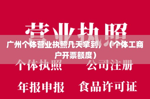 广州个体营业执照几天拿到，（个体工商户开票额度）