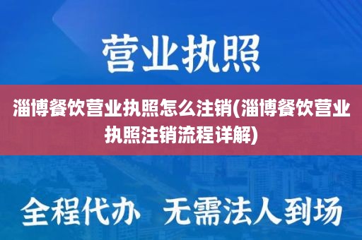 淄博餐饮营业执照怎么注销(淄博餐饮营业执照注销流程详解)