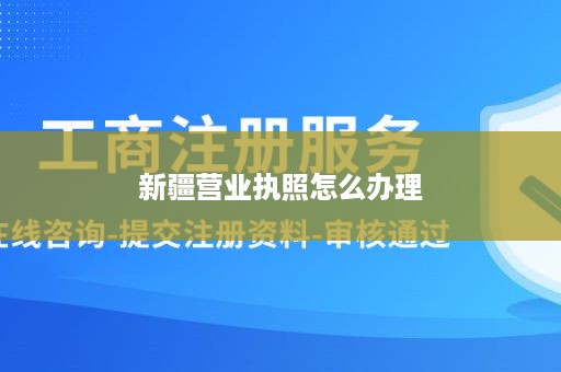 新疆营业执照怎么办理