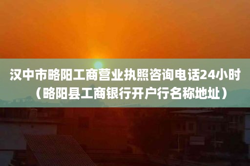 汉中市略阳工商营业执照咨询电话24小时（略阳县工商银行开户行名称地址）