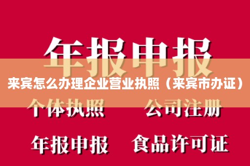 来宾怎么办理企业营业执照（来宾市办证）