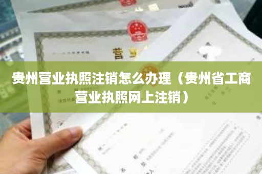 贵州营业执照注销怎么办理（贵州省工商营业执照网上注销）