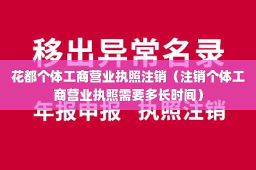 花都个体工商营业执照注销（注销个体工商营业执照需要多长时间）